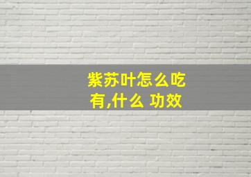 紫苏叶怎么吃有,什么 功效